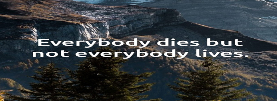 EVERYBODY DIES, BUT NOT EVERYBODY LIVES